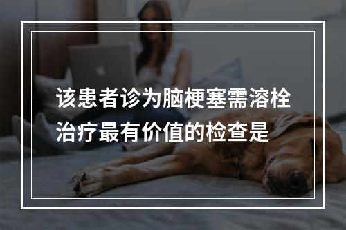 该患者诊为脑梗塞需溶栓治疗最有价值的检查是