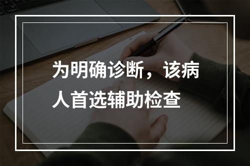 为明确诊断，该病人首选辅助检查