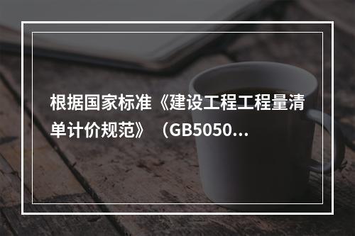 根据国家标准《建设工程工程量清单计价规范》（GB50500－