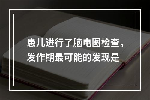 患儿进行了脑电图检查，发作期最可能的发现是