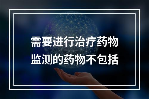 需要进行治疗药物监测的药物不包括