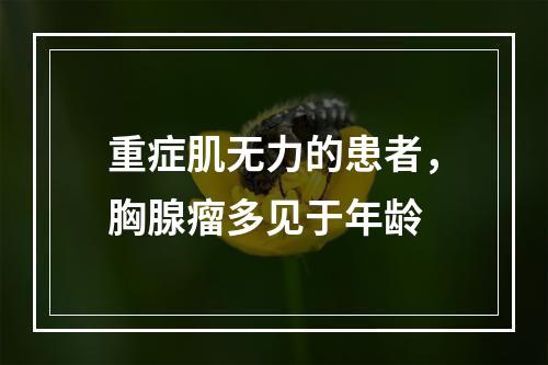 重症肌无力的患者，胸腺瘤多见于年龄