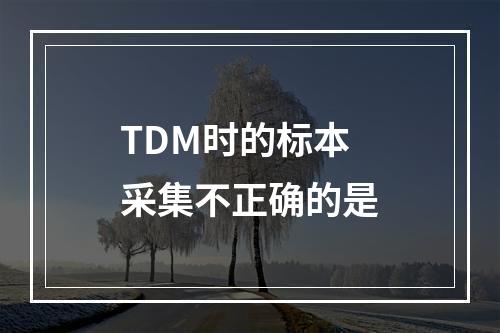 TDM时的标本采集不正确的是