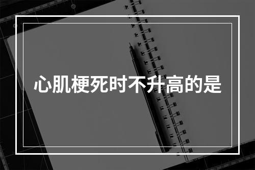 心肌梗死时不升高的是