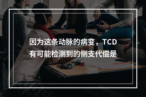 因为这条动脉的病变，TCD有可能检测到的侧支代偿是