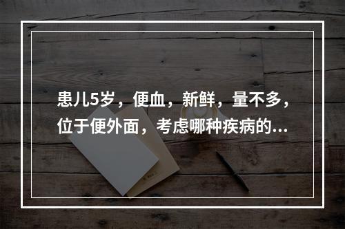 患儿5岁，便血，新鲜，量不多，位于便外面，考虑哪种疾病的可能