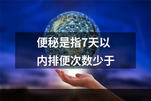 便秘是指7天以内排便次数少于