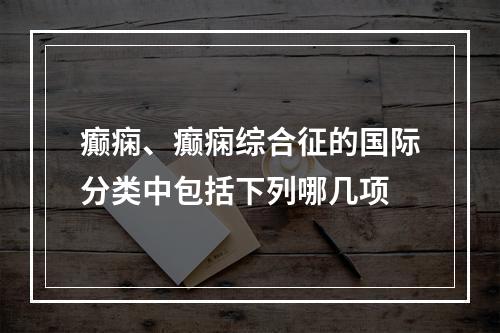 癫痫、癫痫综合征的国际分类中包括下列哪几项