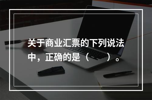 关于商业汇票的下列说法中，正确的是（　　）。