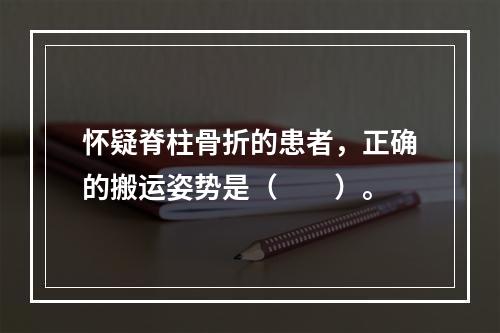 怀疑脊柱骨折的患者，正确的搬运姿势是（　　）。