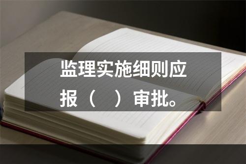 监理实施细则应报（　）审批。