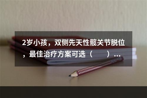 2岁小孩，双侧先天性髋关节脱位，最佳治疗方案可选（　　）。