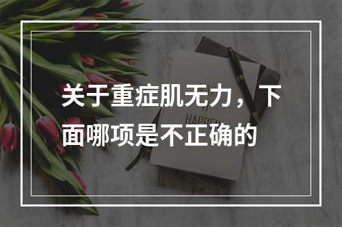 关于重症肌无力，下面哪项是不正确的