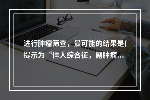 进行肿瘤筛查，最可能的结果是(提示为“僵人综合征，副肿瘤综合