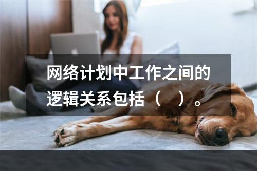 网络计划中工作之间的逻辑关系包括（　）。