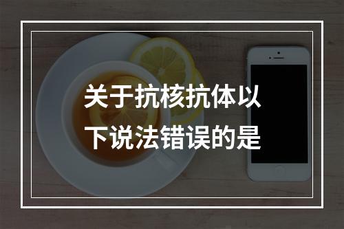 关于抗核抗体以下说法错误的是