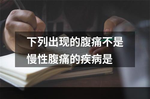 下列出现的腹痛不是慢性腹痛的疾病是