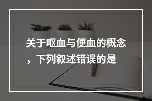 关于呕血与便血的概念，下列叙述错误的是