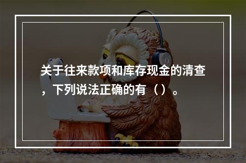 关于往来款项和库存现金的清查，下列说法正确的有（ ）。