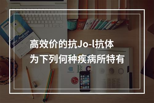 高效价的抗Jo-l抗体为下列何种疾病所特有