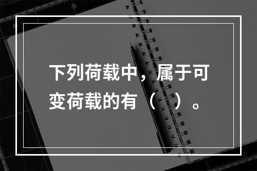 下列荷载中，属于可变荷载的有（　）。