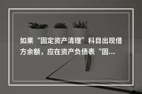 如果“固定资产清理”科目出现借方余额，应在资产负债表“固定资