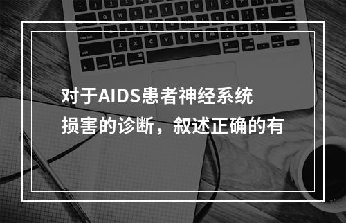 对于AIDS患者神经系统损害的诊断，叙述正确的有