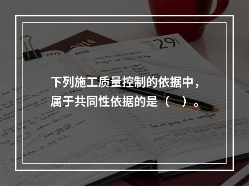 下列施工质量控制的依据中，属于共同性依据的是（　）。