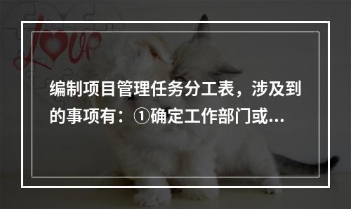 编制项目管理任务分工表，涉及到的事项有：①确定工作部门或个人