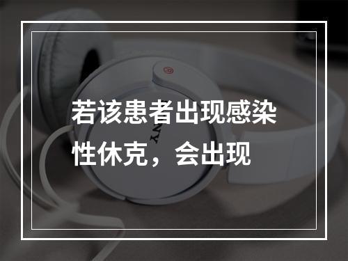 若该患者出现感染性休克，会出现