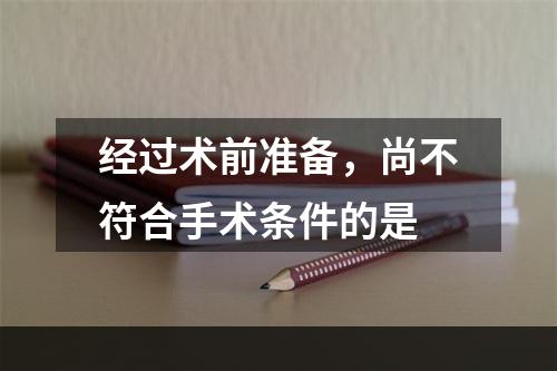 经过术前准备，尚不符合手术条件的是