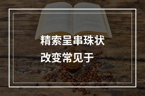 精索呈串珠状改变常见于