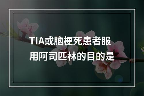 TIA或脑梗死患者服用阿司匹林的目的是