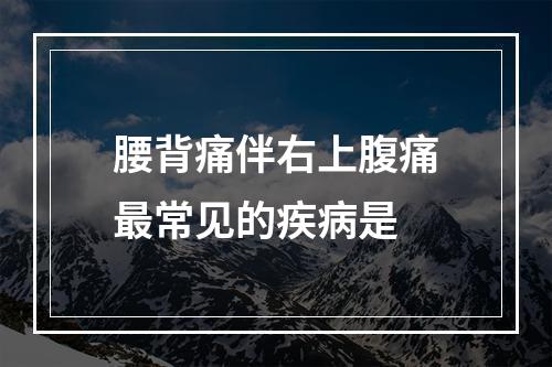 腰背痛伴右上腹痛最常见的疾病是