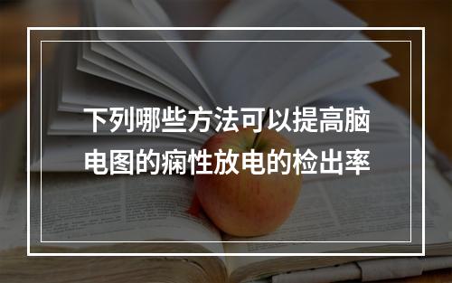 下列哪些方法可以提高脑电图的痫性放电的检出率