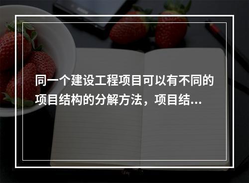 同一个建设工程项目可以有不同的项目结构的分解方法，项目结构的