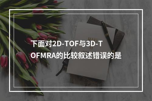 下面对2D-TOF与3D-TOFMRA的比较叙述错误的是