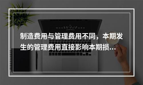 制造费用与管理费用不同，本期发生的管理费用直接影响本期损益，