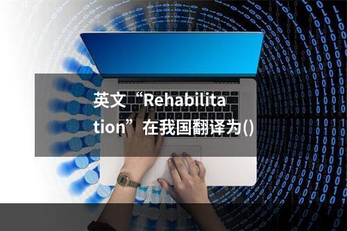 英文“Rehabilitation”在我国翻译为()