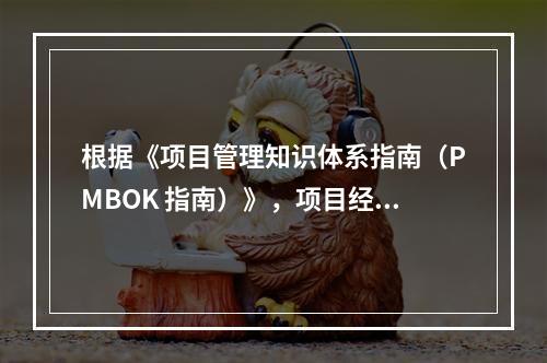 根据《项目管理知识体系指南（PMBOK 指南）》，项目经理应