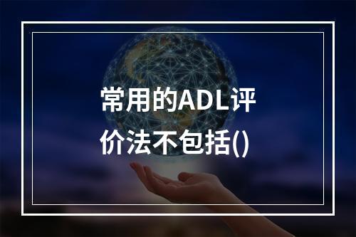 常用的ADL评价法不包括()