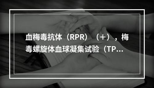 血梅毒抗体（RPR）（＋），梅毒螺旋体血球凝集试验（TPHA