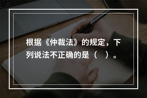 根据《仲裁法》的规定，下列说法不正确的是（　）。