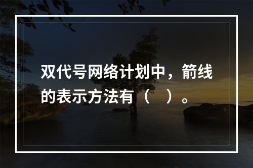 双代号网络计划中，箭线的表示方法有（　）。