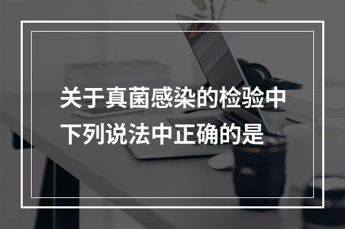 关于真菌感染的检验中下列说法中正确的是