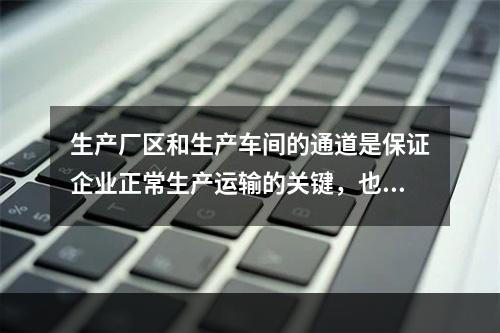 生产厂区和生产车间的通道是保证企业正常生产运输的关键，也是发