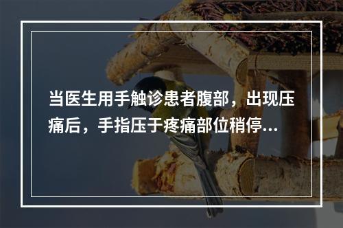 当医生用手触诊患者腹部，出现压痛后，手指压于疼痛部位稍停片刻