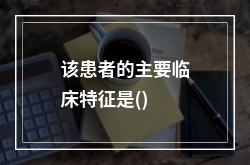 该患者的主要临床特征是()