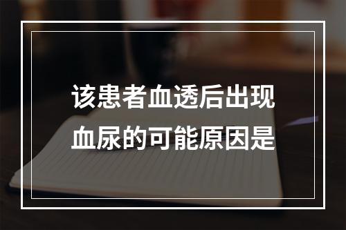 该患者血透后出现血尿的可能原因是