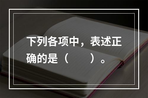 下列各项中，表述正确的是（　　）。